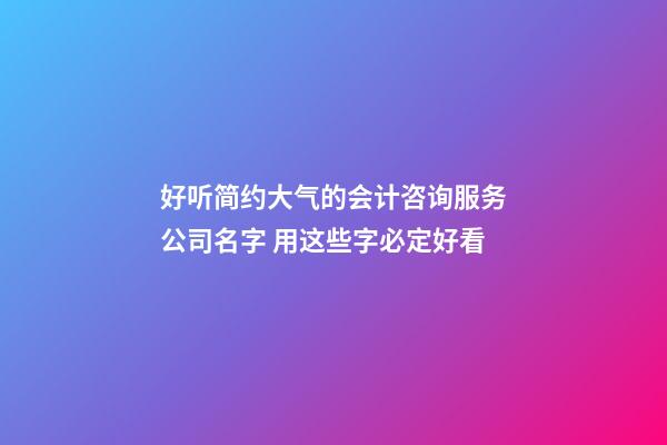 好听简约大气的会计咨询服务公司名字 用这些字必定好看-第1张-公司起名-玄机派